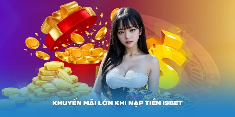 Một số khuyến mãi lớn khi nạp tiền i9Bet