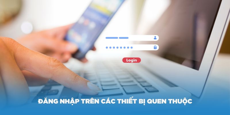 Nên đăng nhập trên các thiết bị quen thuộc